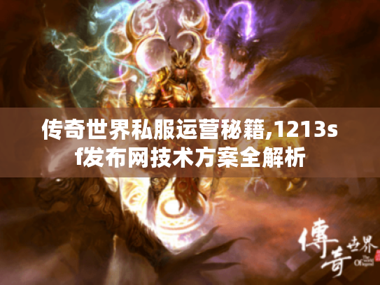 传奇世界私服运营秘籍,1213sf发布网技术方案全解析