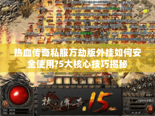 热血传奇私服万劫版外挂如何安全使用?5大核心技巧揭秘