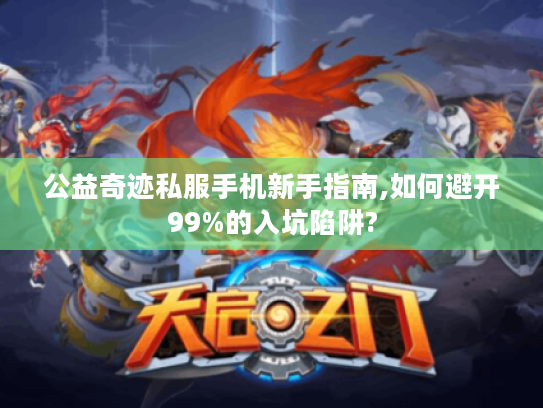 公益奇迹私服手机新手指南,如何避开99%的入坑陷阱?