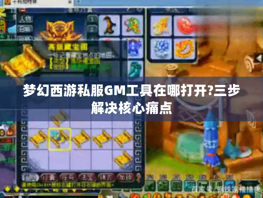 梦幻西游私服GM工具在哪打开?三步解决核心痛点