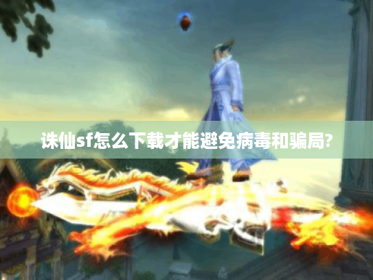 诛仙sf怎么下载才能避免病毒和骗局?