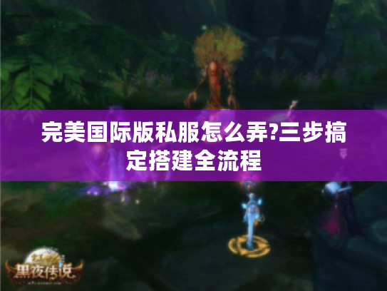 完美国际版私服怎么弄?三步搞定搭建全流程