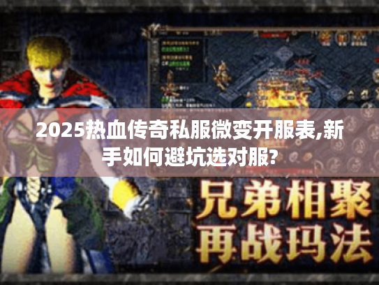 2025热血传奇私服微变开服表,新手如何避坑选对服?