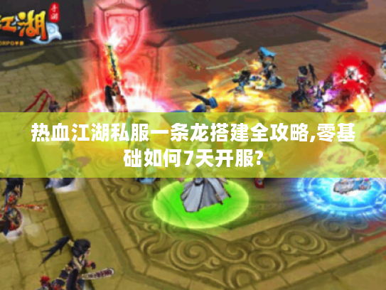 热血江湖私服一条龙搭建全攻略,零基础如何7天开服?
