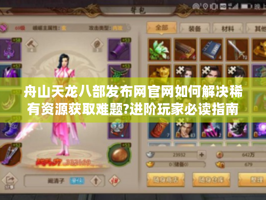 舟山天龙八部发布网官网如何解决稀有资源获取难题?进阶玩家必读指南