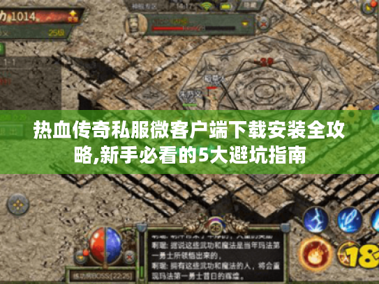 热血传奇私服微客户端下载安装全攻略,新手必看的5大避坑指南