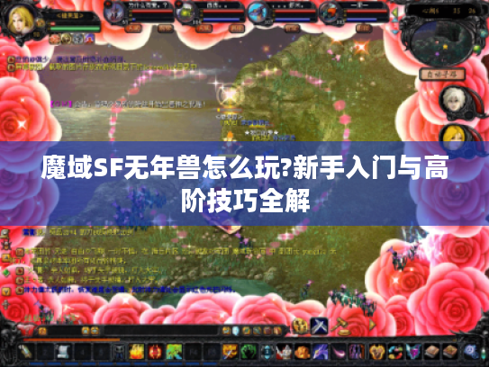 魔域SF无年兽怎么玩?新手入门与高阶技巧全解