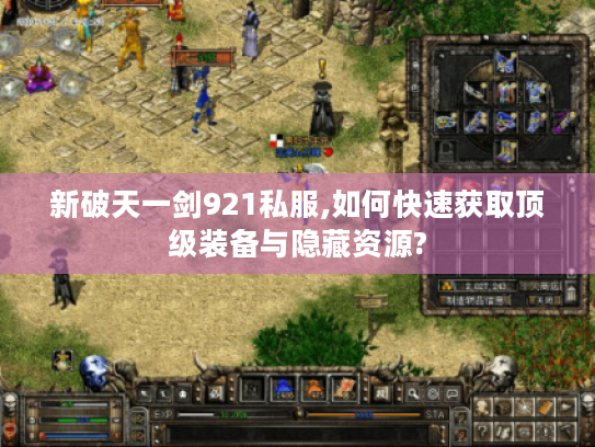 新破天一剑921私服,如何快速获取顶级装备与隐藏资源?