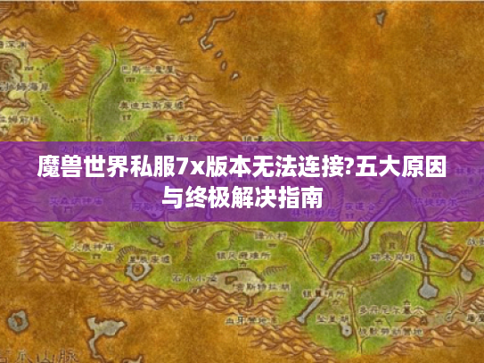 魔兽世界私服7x版本无法连接?五大原因与终极解决指南