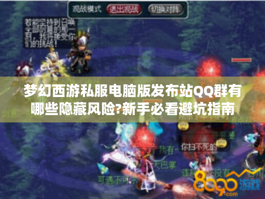 梦幻西游私服电脑版发布站QQ群有哪些隐藏风险?新手必看避坑指南