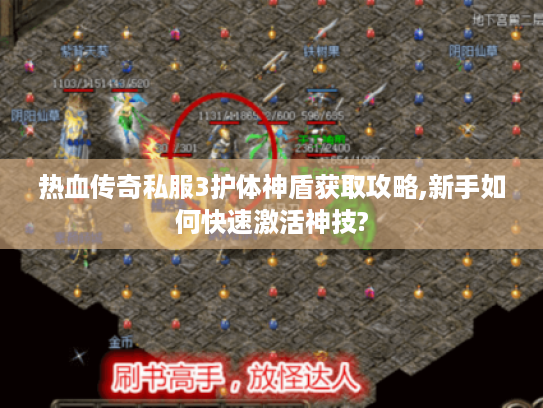 热血传奇私服3护体神盾获取攻略,新手如何快速激活神技? 热血传奇私服3护体神盾获取攻略,新手如何快速激活神技?