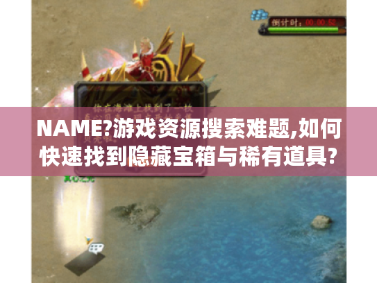 NAME?游戏资源搜索难题,如何快速找到隐藏宝箱与稀有道具?