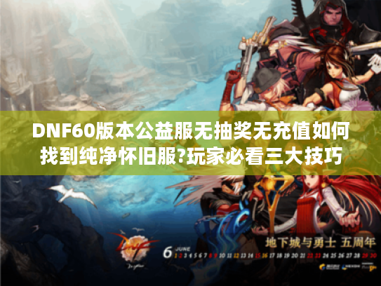 DNF60版本公益服无抽奖无充值如何找到纯净怀旧服?玩家必看三大技巧
