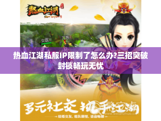 热血江湖私服IP限制了怎么办?三招突破封锁畅玩无忧 热血江湖私服IP限制了怎么办?三招突破封锁畅玩无忧