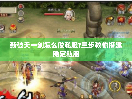 新破天一剑怎么做私服?三步教你搭建稳定私服