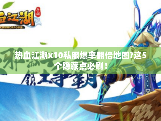 热血江湖x10私服爆率翻倍地图?这5个隐藏点必刷! 热血江湖x10私服爆率翻倍地图?这5个隐藏点必刷!