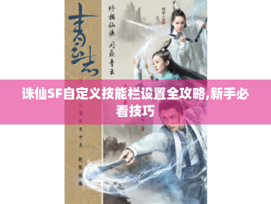 诛仙SF自定义技能栏设置全攻略,新手必看技巧