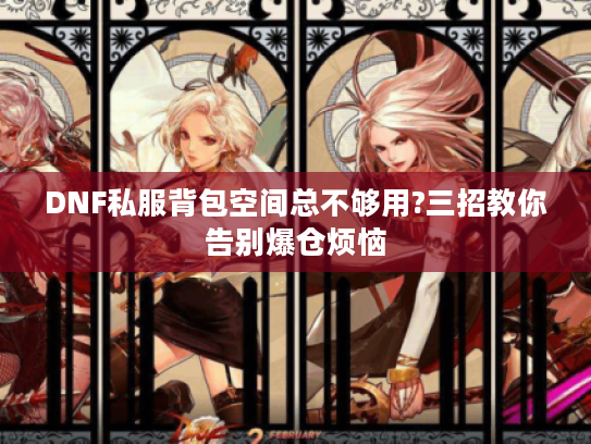 DNF私服背包空间总不够用?三招教你告别爆仓烦恼