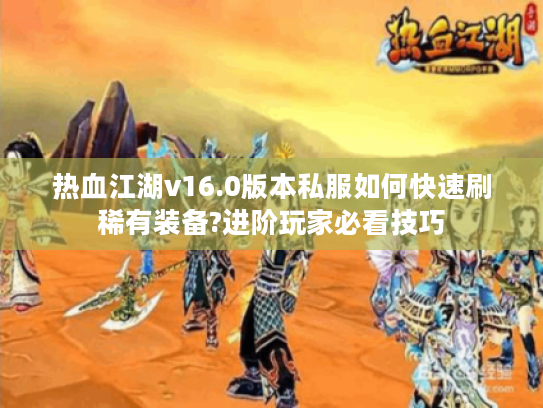 热血江湖v16.0版本私服如何快速刷稀有装备?进阶玩家必看技巧