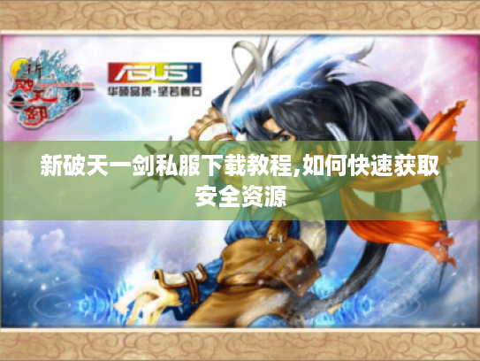 新破天一剑私服下载教程,如何快速获取安全资源