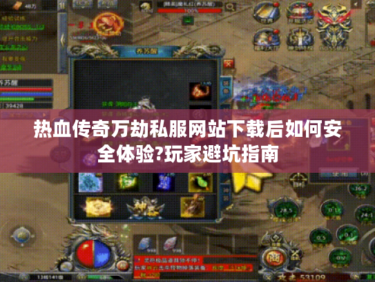 热血传奇万劫私服网站下载后如何安全体验?玩家避坑指南
