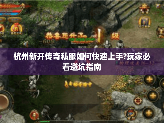 杭州新开传奇私服如何快速上手?玩家必看避坑指南