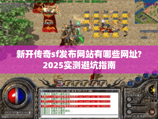 新开传奇sf发布网站有哪些网址?2025实测避坑指南