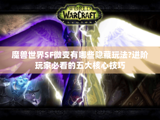 魔兽世界SF微变有哪些隐藏玩法?进阶玩家必看的五大核心技巧