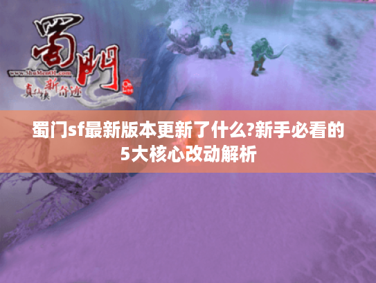 蜀门sf最新版本更新了什么?新手必看的5大核心改动解析