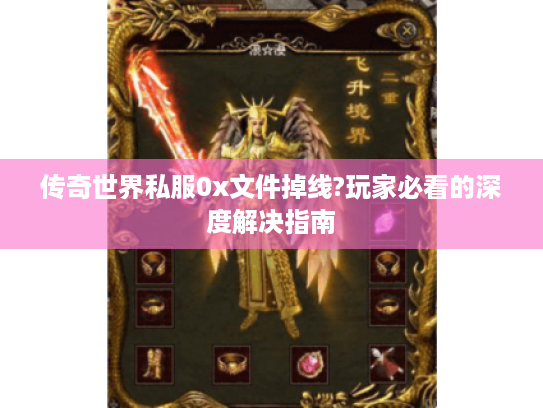 传奇世界私服0x文件掉线?玩家必看的深度解决指南