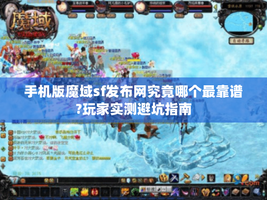 手机版魔域sf发布网究竟哪个最靠谱?玩家实测避坑指南