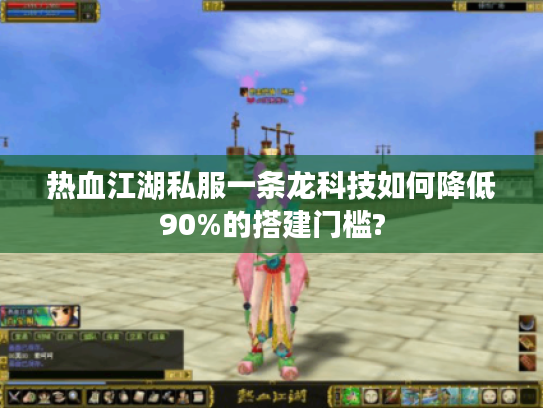 热血江湖私服一条龙科技如何降低90%的搭建门槛?