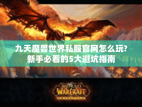 九天魔兽世界私服官网怎么玩?新手必看的5大避坑指南