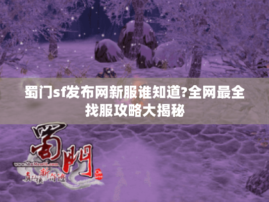 蜀门sf发布网新服谁知道?全网最全找服攻略大揭秘