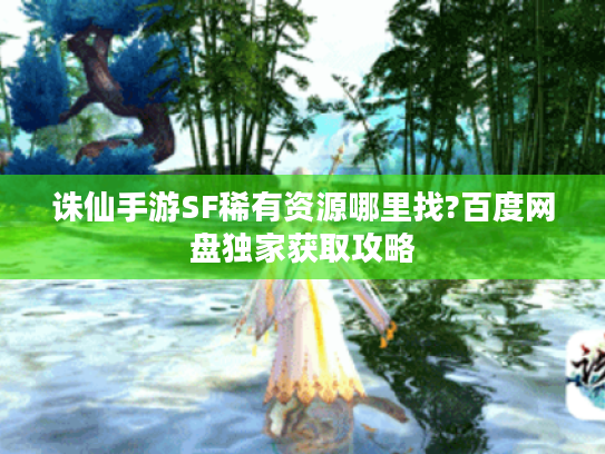 诛仙手游SF稀有资源哪里找?百度网盘独家获取攻略