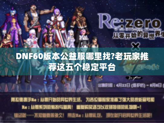 DNF60版本公益服哪里找?老玩家推荐这五个稳定平台