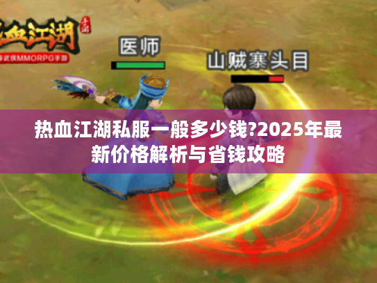 热血江湖私服一般多少钱?2025年最新价格解析与省钱攻略