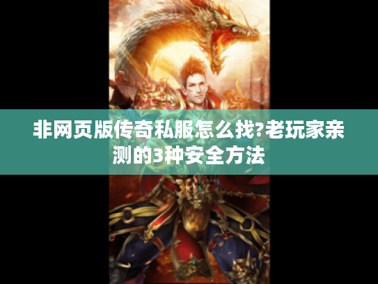 非网页版传奇私服怎么找?老玩家亲测的3种安全方法