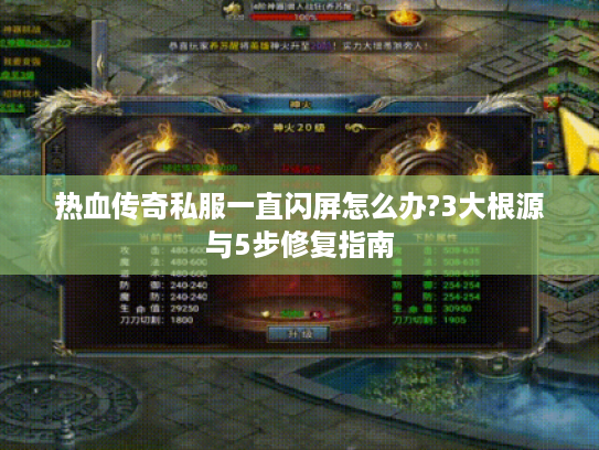 热血传奇私服一直闪屏怎么办?3大根源与5步修复指南