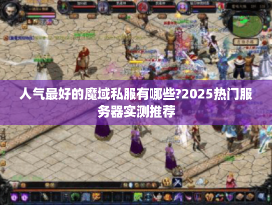 人气最好的魔域私服有哪些?2025热门服务器实测推荐