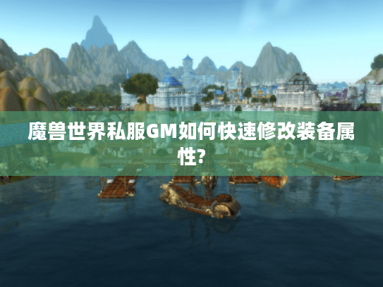 魔兽世界私服GM如何快速修改装备属性? 魔兽世界私服GM如何快速修改装备属性?