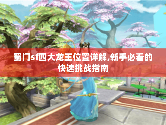 蜀门sf四大龙王位置详解,新手必看的快速挑战指南