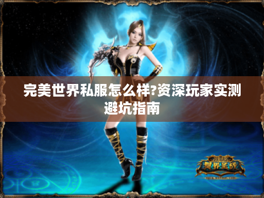 完美世界私服怎么样?资深玩家实测避坑指南