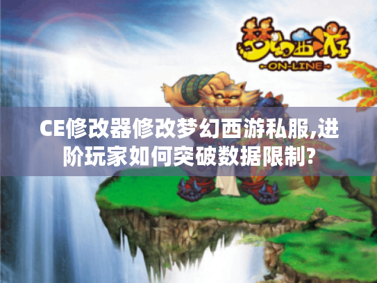 CE修改器修改梦幻西游私服,进阶玩家如何突破数据限制? CE修改器修改梦幻西游私服,进阶玩家如何突破数据限制?