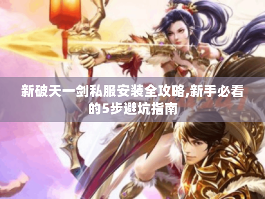 新破天一剑私服安装全攻略,新手必看的5步避坑指南