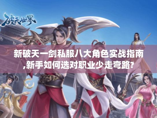 新破天一剑私服八大角色实战指南,新手如何选对职业少走弯路?