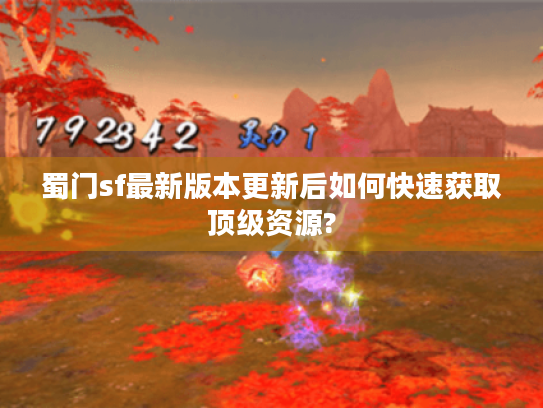 蜀门sf最新版本更新后如何快速获取顶级资源?