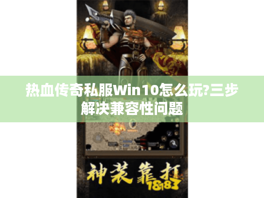 热血传奇私服Win10怎么玩?三步解决兼容性问题