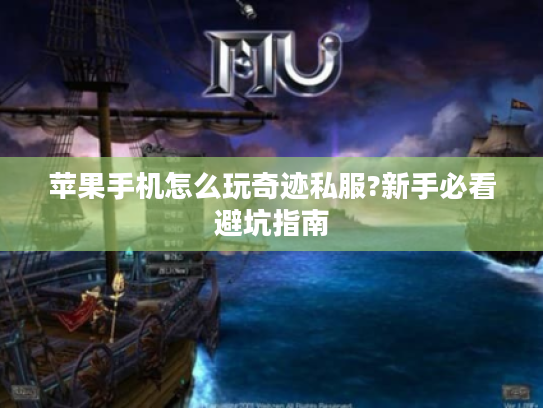 苹果手机怎么玩奇迹私服?新手必看避坑指南