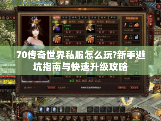 70传奇世界私服怎么玩?新手避坑指南与快速升级攻略